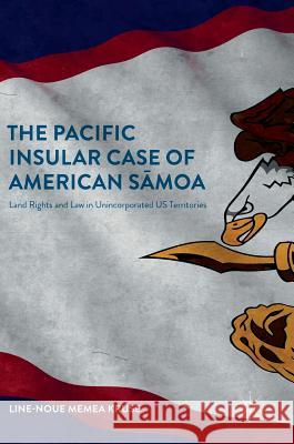 The Pacific Insular Case of American Sāmoa: Land Rights and Law in Unincorporated Us Territories Memea Kruse, Line-Noue 9783319699707 Palgrave MacMillan - książka
