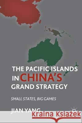 The Pacific Islands in China's Grand Strategy: Small States, Big Games Jian Yang J. Yang 9781349294978 Palgrave MacMillan - książka