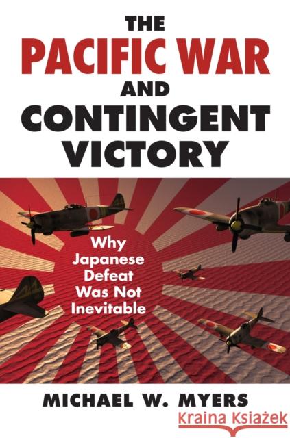 The Pacific War and Contingent Victory: Why Japanese Defeat Was Not Inevitable Michael W. Myers 9780700620876 University Press of Kansas - książka