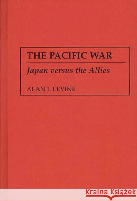 The Pacific War: Japan Versus the Allies Levine, Alan 9780275951023 Praeger Publishers - książka