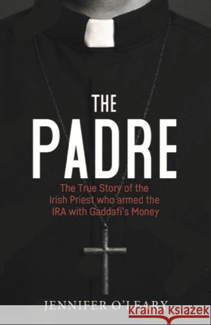 The Padre: The True Story of the Irish Priest who armed the IRA with Gaddafi’s Money Jennifer O'Leary 9781785374616 Merrion Press - książka