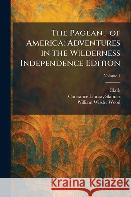 The Pageant of America: Adventures in the Wilderness Independence Edition Clark                                    Constance Lindsay Skinner William Wissler Wood 9781025892962 Tradd Street Press - książka
