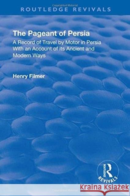 The Pageant of Persia: A Record of Travel by Motor in Persia with an Account of Its Ancient and Modern Ways Filmer, Henry 9781138556041 Routledge - książka