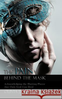 The Pain Behind the Mask: Acknowledging the Hurting Places That Only God Can Heal James, Olivia 9781426987519 Trafford Publishing - książka