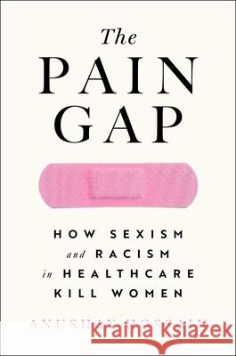 The Pain Gap: How Sexism and Racism in Healthcare Kill Women Anushay Hossain 9781982177799 S&s/Simon Element - książka