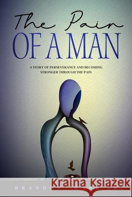 The Pain of a Man: A story of perseverance and becoming stronger through the pain. Brandon T., Sr. Ward 9781735048604 I_am_brandonward - książka