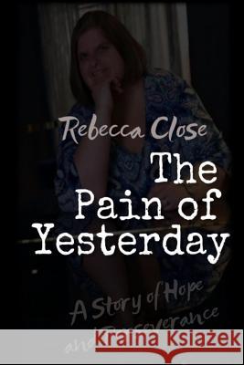 The Pain of Yesterday: A Story of Hope and Perseverance Rebecca Close 9781718921108 Createspace Independent Publishing Platform - książka