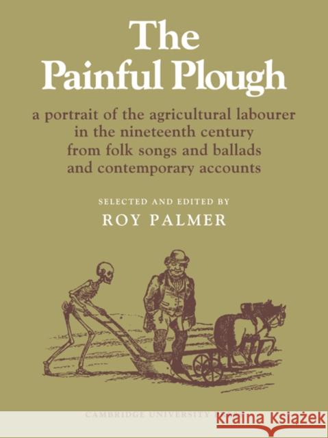The Painful Plough: A Portrait of the Agricultural Labourer in the Nineteenth Century from Folk Songs and Ballads and Contemporary Accounts Edward Thompson, Roy Palmer 9780521085120 Cambridge University Press - książka