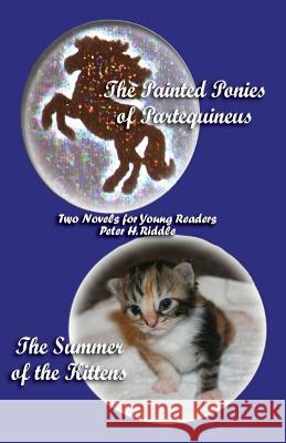 The Painted Ponies of Partequineus and the Summer of the Kittens: Two Novels for Young Readers Riddle, Peter H. 9781926585192 Ccb Publishing - książka