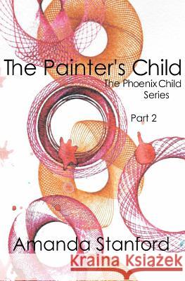 The Painter's Child: The Phoenix Child Series: Part 2 Amanda Stanford 9781530961443 Createspace Independent Publishing Platform - książka