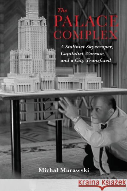 The Palace Complex: A Stalinist Skyscraper, Capitalist Warsaw, and a City Transfixed Michal Murawski 9780253039965 Indiana University Press - książka