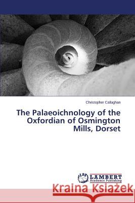 The Palaeoichnology of the Oxfordian of Osmington Mills, Dorset Callaghan Christopher 9783659753596 LAP Lambert Academic Publishing - książka
