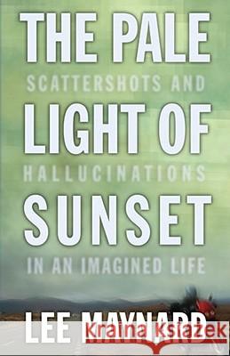 The Pale Light of Sunset: Scattershots and Hallucinations in an Imagined Life Lee Maynard 9781933202433 Eurospan (JL) - książka