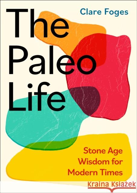 The Paleo Life: Stone Age Wisdom for Modern Times Clare Foges 9780349438672 Little, Brown Book Group - książka
