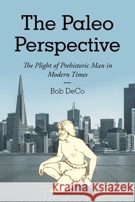 The Paleo Perspective: The Plight of Prehistoric Man in Modern Times Bob Deco   9781483488172 Lulu Publishing Services - książka