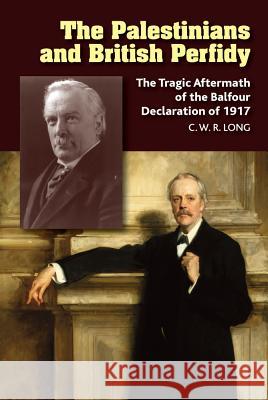 The Palestinians and British Perfidy: The Tragic Aftermath of the Balfour Declaration of 1917 Richard Long 9781845199722 Sussex Academic Press (ML) - książka