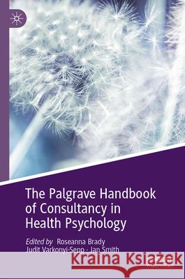 The Palgrave Handbook of Consultancy in Health Psychology Roseanna Brady Judit Varkonyi-Sepp Jan Smith 9783031945281 Palgrave MacMillan - książka