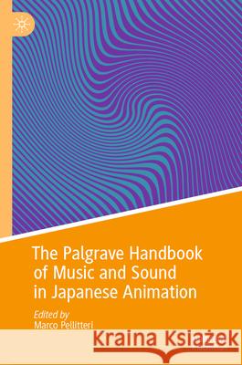 The Palgrave Handbook of Music and Sound in Japanese Animation Marco Pellitteri 9789819704286 Palgrave MacMillan - książka