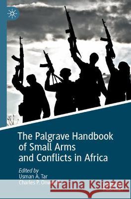 The Palgrave Handbook of Small Arms and Conflicts in Africa Usman A. Tar Charles P. Onwurah 9783030621858 Palgrave MacMillan - książka