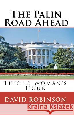 The Palin Road Ahead: This Is Woman's Hour David E. Robinson 9781456471132 Createspace - książka