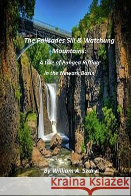The Palisades Sill & Watchung Mountains: A tale of Pangea Rifting in the Newark Basin William a. Szary 9781711758091 Independently Published - książka