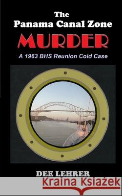 The Panama Canal Zone MURDER: 1963 BHS Reunion Cold Case Dee Lehrer 9781718066168 Independently Published - książka