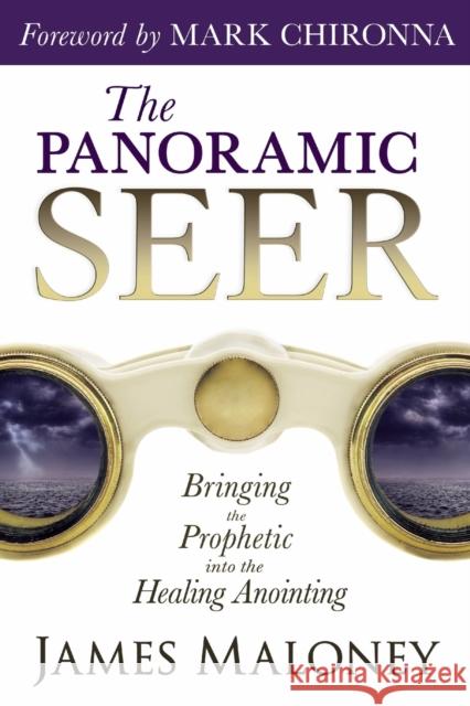 The Panoramic Seer: Bringing the Prophetic Into the Healing Anointing James Maloney Mark Chironna 9780768403022 Destiny Image - książka