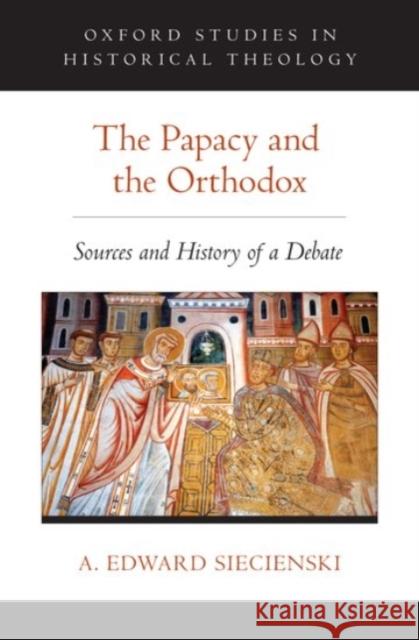 The Papacy and the Orthodox: Sources and History of a Debate A. Edward Siecienski 9780190245252 Oxford University Press, USA - książka