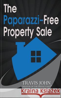 The Paparazzi-Free Property Sale: The Celebrity's Guide To Selling Real Estate Under The Radar John, Travis 9781511544351 Createspace - książka