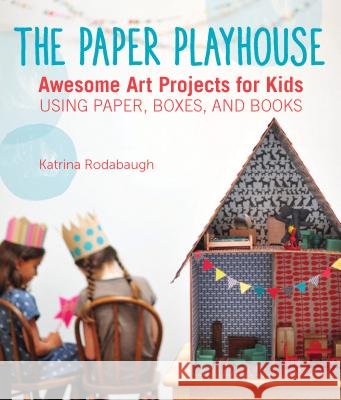 The Paper Playhouse: Awesome Art Projects for Kids Using Paper, Boxes, and Books Katrina Rodabaugh 9781592539802 Quarry Books - książka