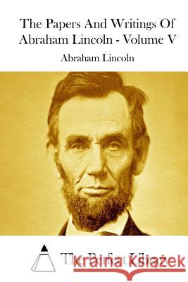 The Papers And Writings Of Abraham Lincoln - Volume V The Perfect Library 9781512055603 Createspace - książka