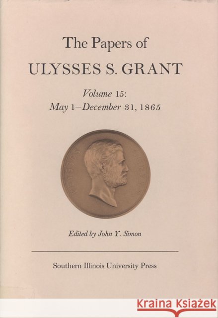 The Papers of Ulysses S. Grant, Volume 15: May 1 - December 31, 1865volume 15 Simon, John Y. 9780809314669 Southern Illinois University Press - książka
