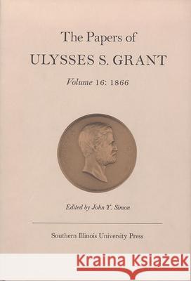The Papers of Ulysses S. Grant, Volume 16: 1866volume 16 Simon, John Y. 9780809314676 Southern Illinois University Press - książka