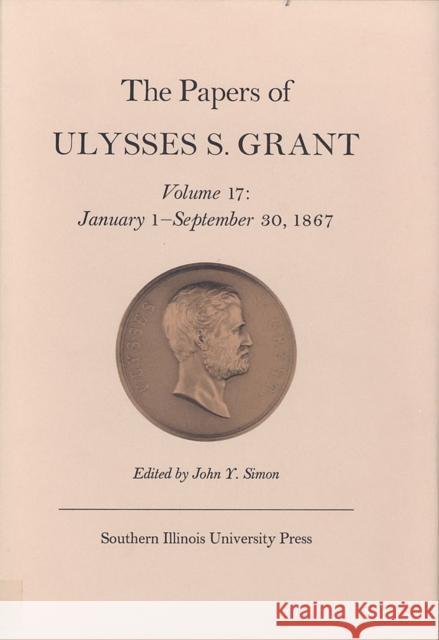 The Papers of Ulysses S. Grant, Volume 17: January 1 - September 30, 1867volume 17 Simon, John Y. 9780809316922 Southern Illinois University Press - książka