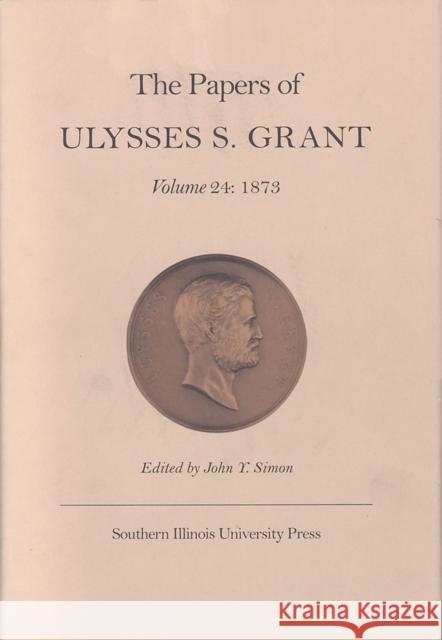 The Papers of Ulysses S. Grant, Volume 24: 1873volume 24 Simon, John Y. 9780809322770 Southern Illinois University Press - książka