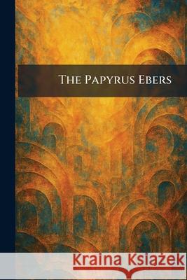 The Papyrus Ebers London Geoffrey Bles 9781025893488 Tradd Street Press - książka