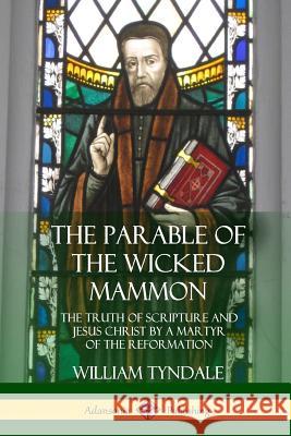 The Parable of the Wicked Mammon: The Truth of Scripture and Jesus Christ by a Martyr of the Reformation William Tyndale 9781387998869 Lulu.com - książka