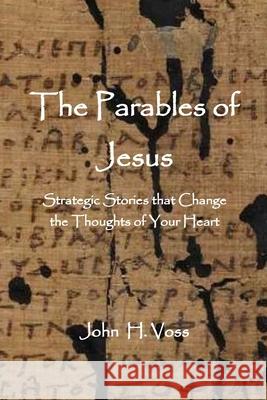 The Parables of Jesus: Strategic Stories that Change the Thoughts of Your Heart John Voss 9781955581240 Parson's Porch - książka