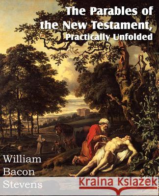 The Parables of the New Testament, Practically Unfolded William Bacon Stevens 9781612036397 Bottom of the Hill Publishing - książka