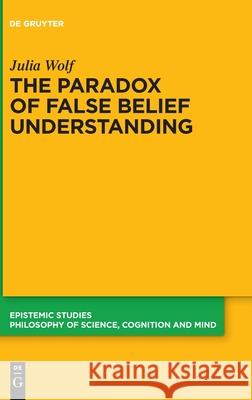 The Paradox of False Belief Understanding: The Role of Cognitive and Situational Factors for the Development of Social Cognition Julia Wolf 9783110758320 de Gruyter - książka