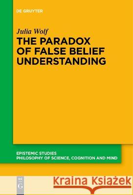 The Paradox of False Belief Understanding: The Role of Cognitive and Situational Factors for the Development of Social Cognition Julia Wolf   9783111280080 De Gruyter - książka