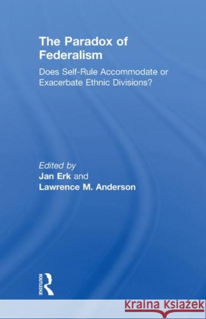 The Paradox of Federalism: Does Self-Rule Accommodate or Exacerbate Ethnic Divisions? Erk, Jan 9780415816090 Routledge - książka