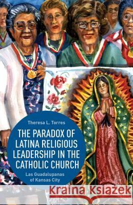 The Paradox of Latina Religious Leadership in the Catholic Church: Las Guadalupanas of Kansas City Torres, T. 9781137372192 Palgrave MacMillan - książka