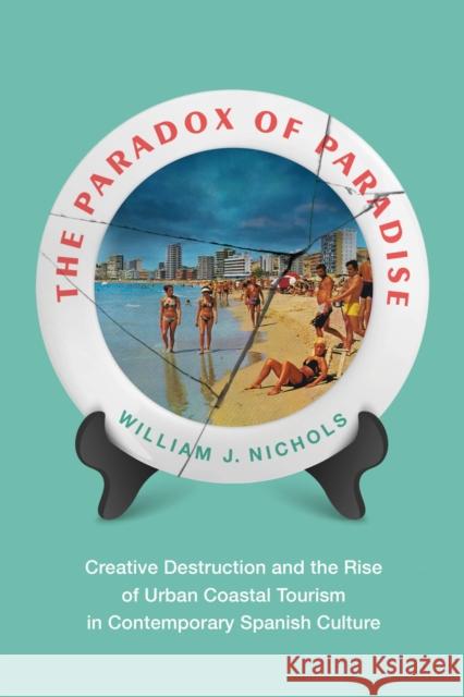 The Paradox of Paradise: Creative Destruction and the Rise of Urban Coastal Tourism in Contemporary Spanish Culture William Nichols 9780826506214 Vanderbilt University Press - książka