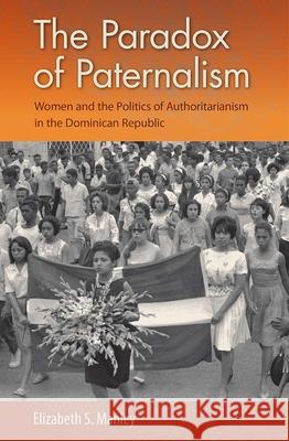 The Paradox of Paternalism: Women and the Politics of Authoritarianism in the Dominican Republic Elizabeth S. Manley 9780813054292 University Press of Florida - książka