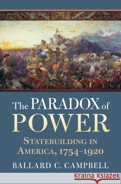 The Paradox of Power: Statebuilding in America, 1754-1920 Ballard C. Campbell 9780700632558 University Press of Kansas - książka