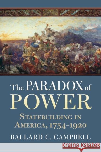 The Paradox of Power: Statebuilding in America, 1754-1920 Ballard C. Campbell 9780700632565 University Press of Kansas - książka