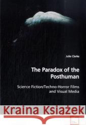 The Paradox of the Posthuman : Science Fiction/Techno-Horror Films and Visual Media Clarke, Julie 9783639143799 VDM Verlag Dr. Müller - książka