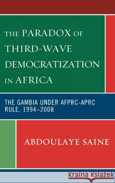 The Paradox of Third-Wave Democratization in Africa: The Gambia Under Afprc-Aprc Rule, 1994-2008 Saine, Abdoulaye 9780739129210  - książka