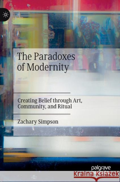 The Paradoxes of Modernity: Creating Belief Through Art, Community, and Ritual Simpson, Zachary 9783030990558 Springer International Publishing - książka